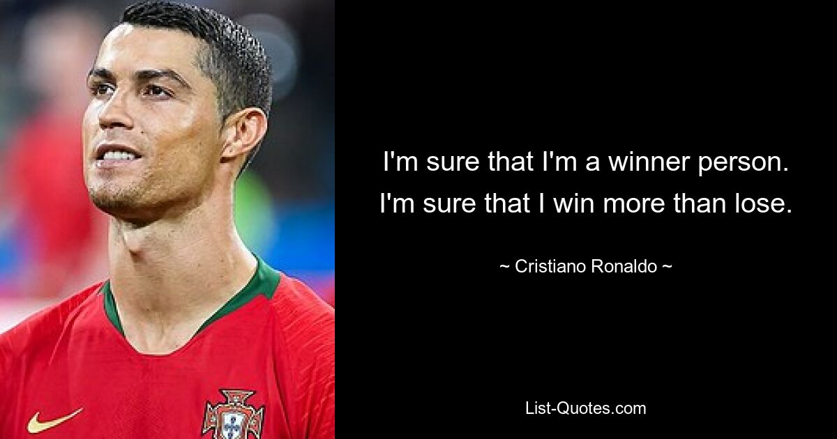 I'm sure that I'm a winner person. I'm sure that I win more than lose. — © Cristiano Ronaldo