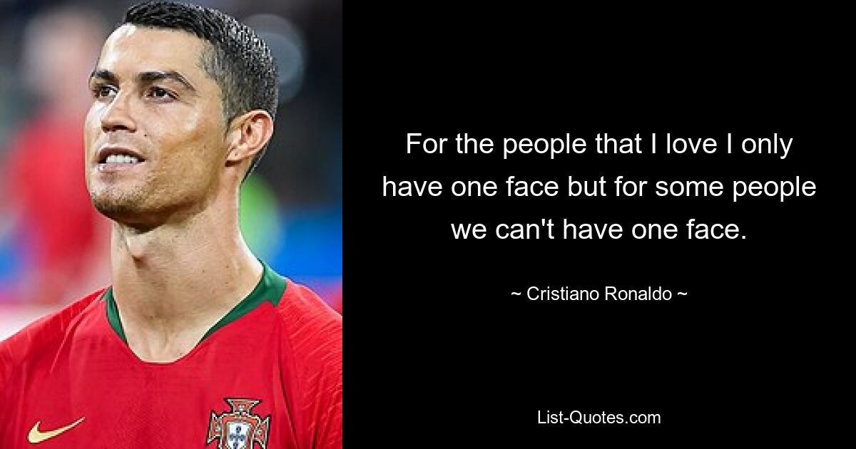 For the people that I love I only have one face but for some people we can't have one face. — © Cristiano Ronaldo