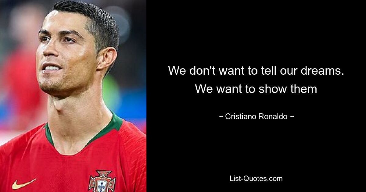 We don't want to tell our dreams. We want to show them — © Cristiano Ronaldo