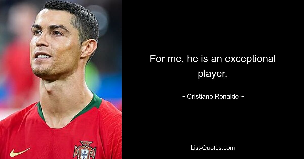 For me, he is an exceptional player. — © Cristiano Ronaldo