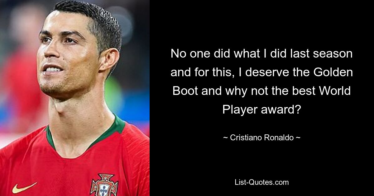 No one did what I did last season and for this, I deserve the Golden Boot and why not the best World Player award? — © Cristiano Ronaldo