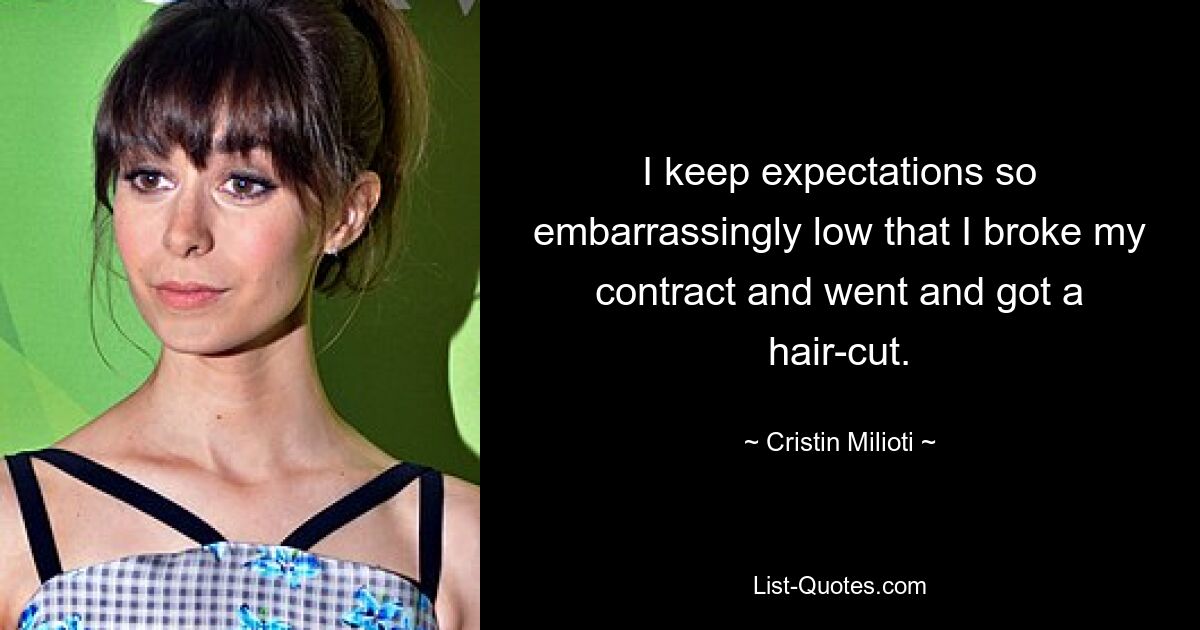 I keep expectations so embarrassingly low that I broke my contract and went and got a hair-cut. — © Cristin Milioti