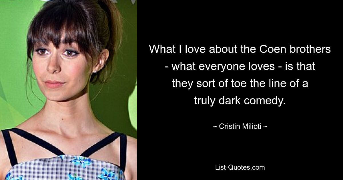 What I love about the Coen brothers - what everyone loves - is that they sort of toe the line of a truly dark comedy. — © Cristin Milioti