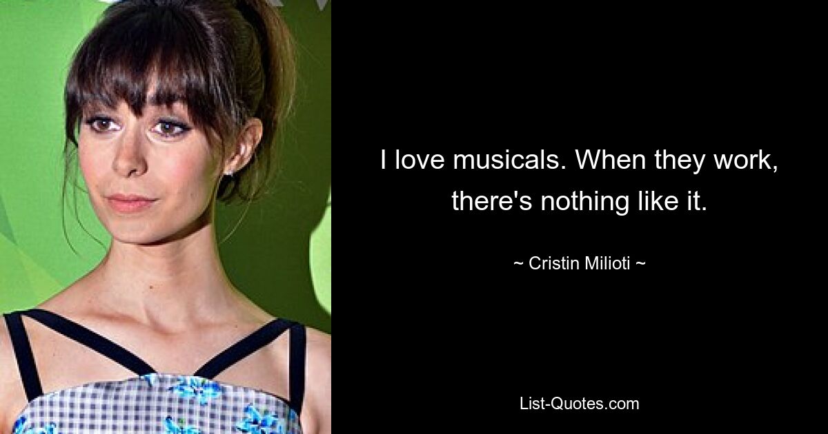 I love musicals. When they work, there's nothing like it. — © Cristin Milioti