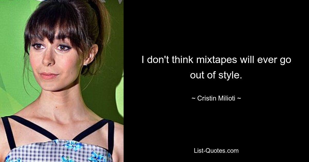 I don't think mixtapes will ever go out of style. — © Cristin Milioti