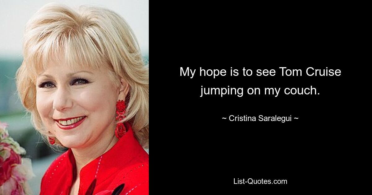 My hope is to see Tom Cruise jumping on my couch. — © Cristina Saralegui