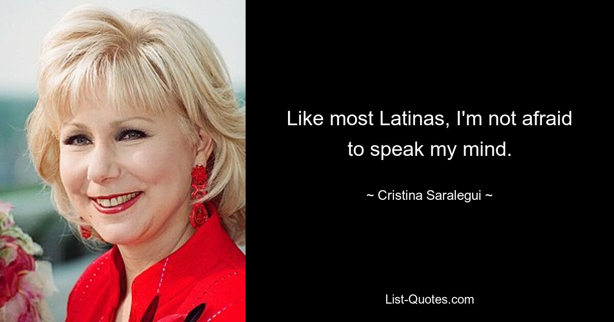 Like most Latinas, I'm not afraid to speak my mind. — © Cristina Saralegui