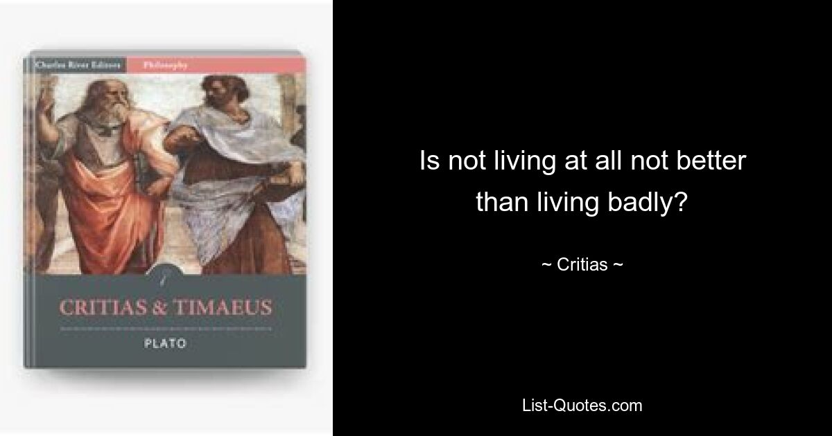 Is not living at all not better than living badly? — © Critias