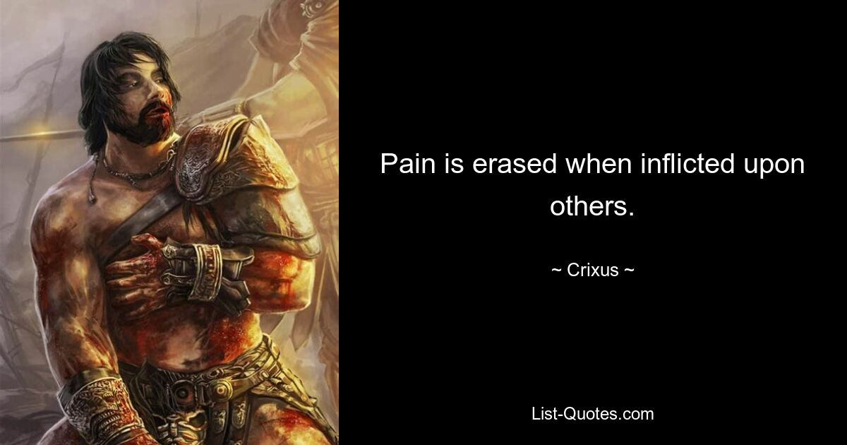 Pain is erased when inflicted upon others. — © Crixus