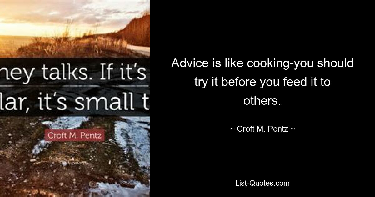 Advice is like cooking-you should try it before you feed it to others. — © Croft M. Pentz