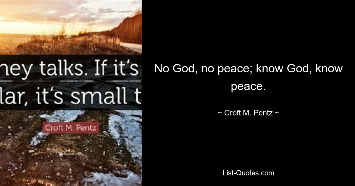 No God, no peace; know God, know peace. — © Croft M. Pentz