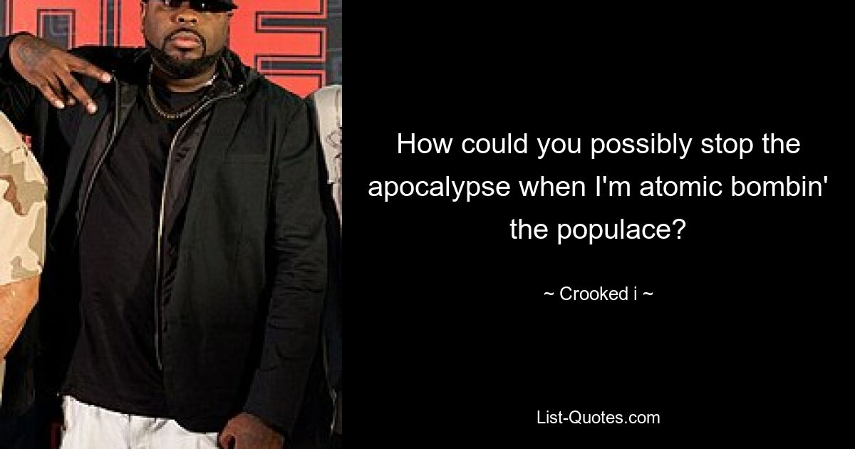 How could you possibly stop the apocalypse when I'm atomic bombin' the populace? — © Crooked i