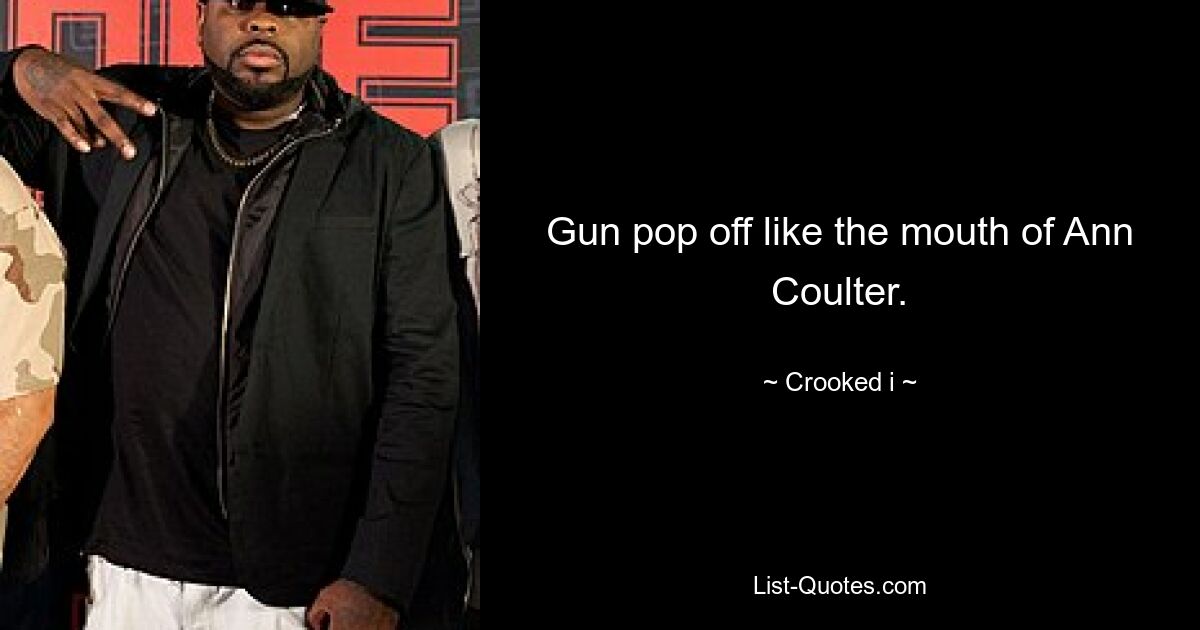 Gun pop off like the mouth of Ann Coulter. — © Crooked i