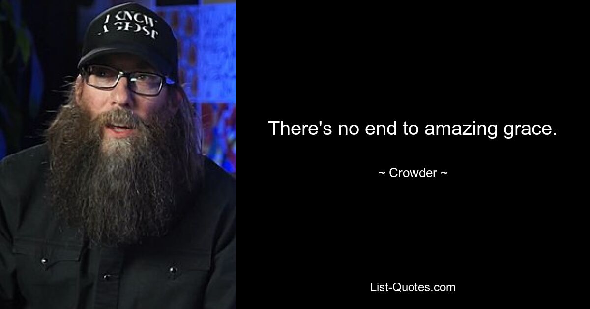 There's no end to amazing grace. — © Crowder