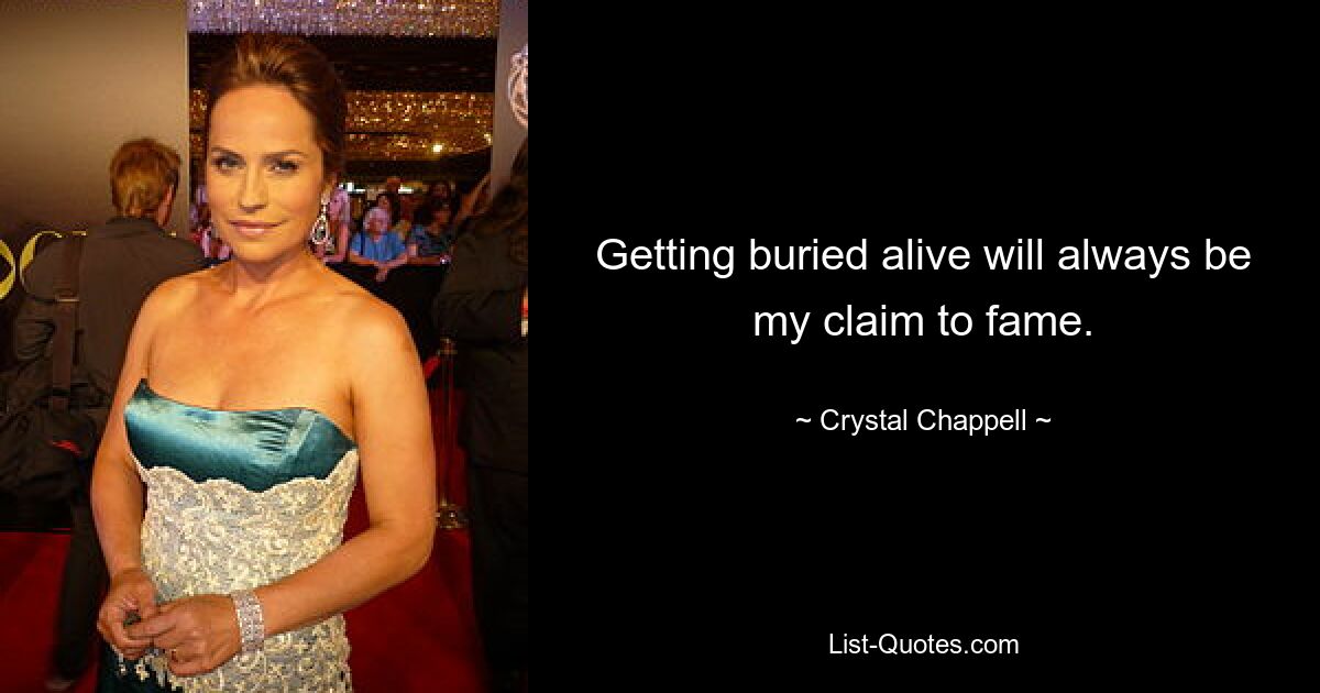 Getting buried alive will always be my claim to fame. — © Crystal Chappell