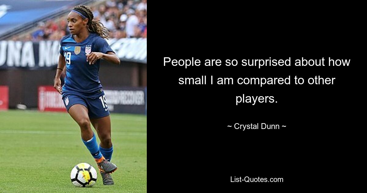 People are so surprised about how small I am compared to other players. — © Crystal Dunn