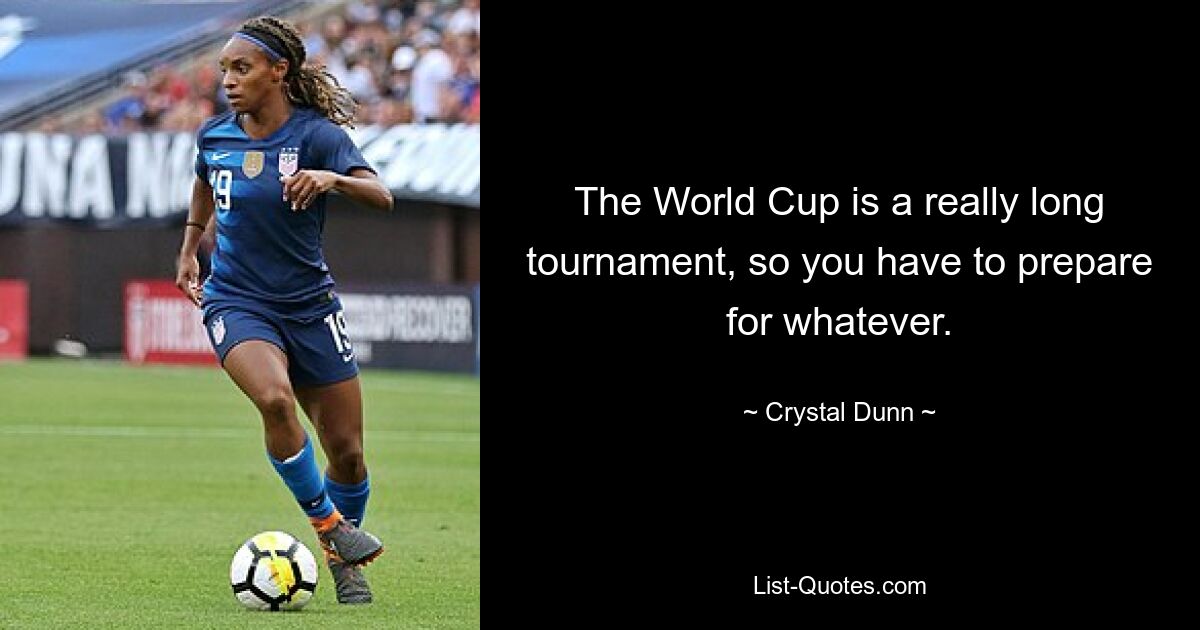 The World Cup is a really long tournament, so you have to prepare for whatever. — © Crystal Dunn