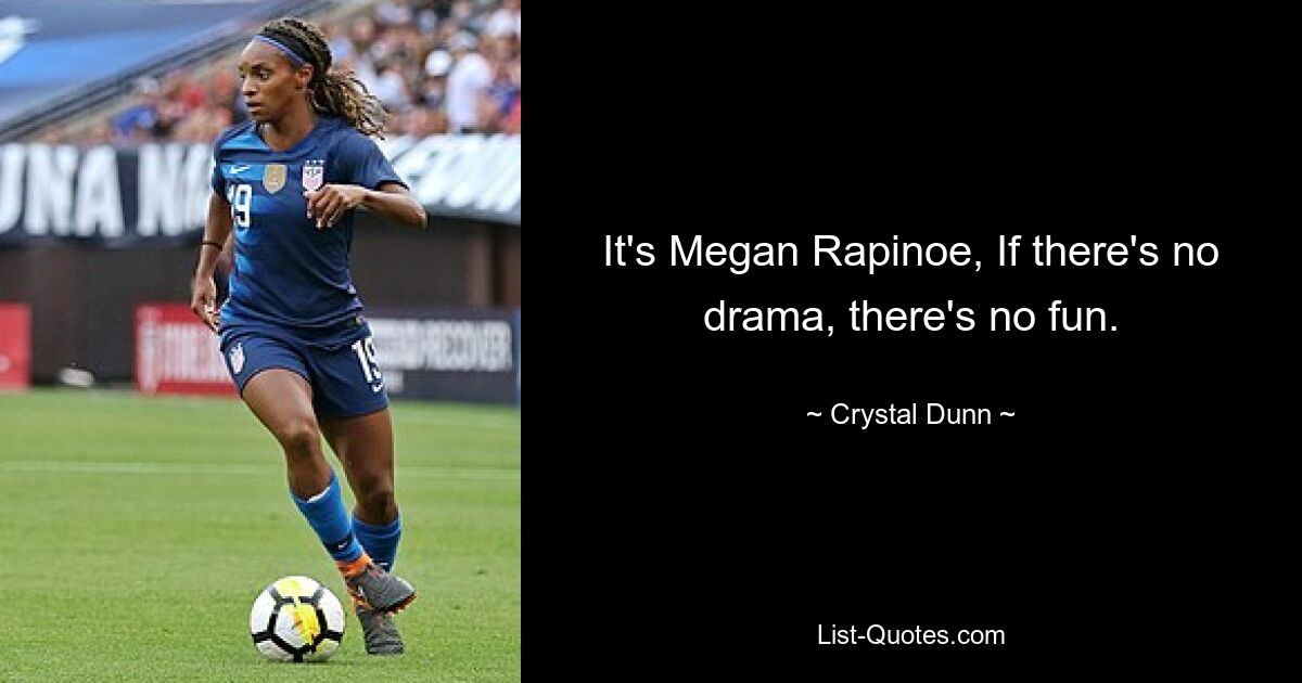 It's Megan Rapinoe, If there's no drama, there's no fun. — © Crystal Dunn