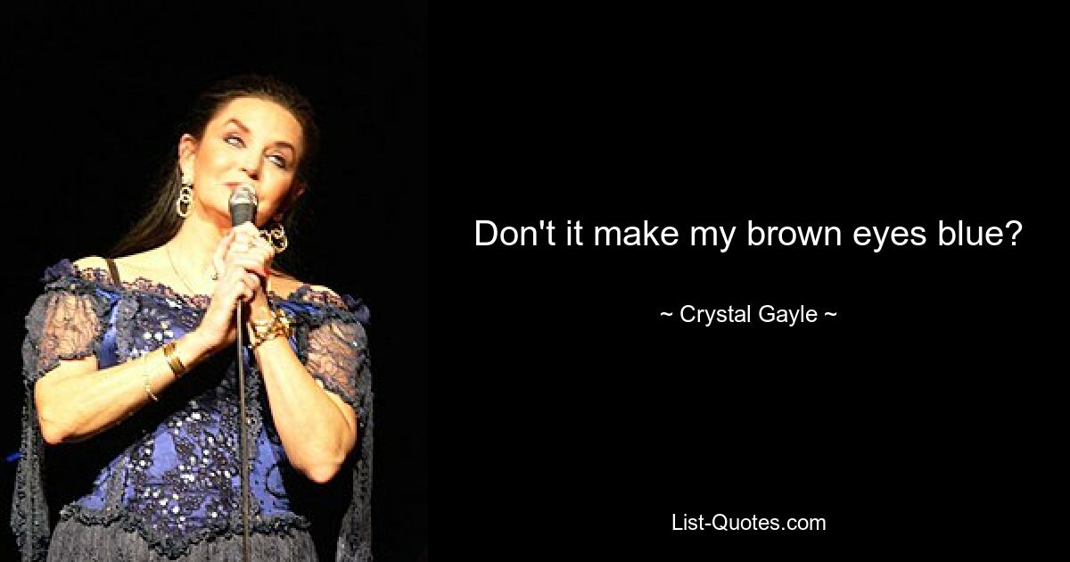 Don't it make my brown eyes blue? — © Crystal Gayle