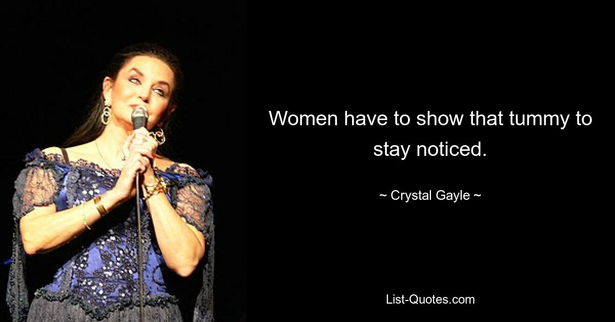 Women have to show that tummy to stay noticed. — © Crystal Gayle