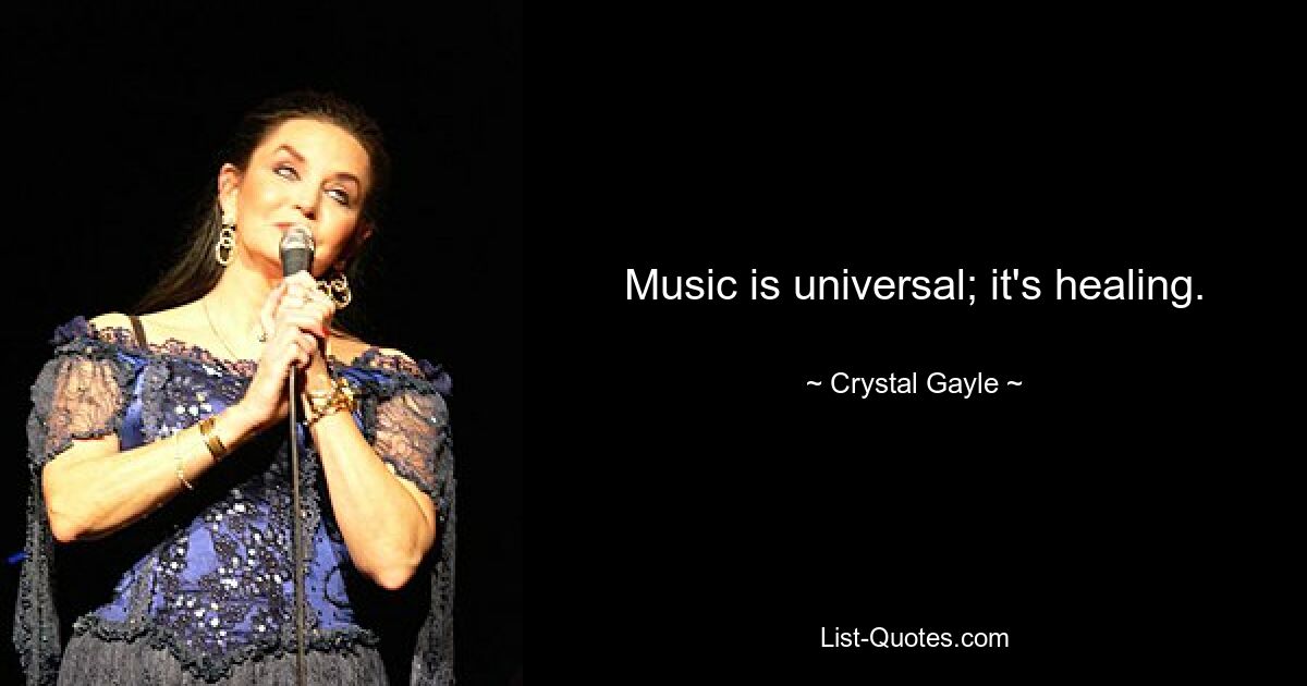 Music is universal; it's healing. — © Crystal Gayle