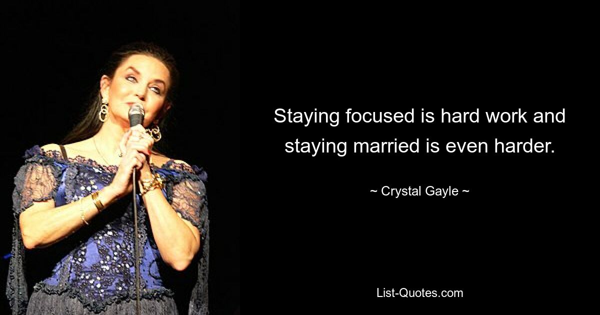 Staying focused is hard work and staying married is even harder. — © Crystal Gayle