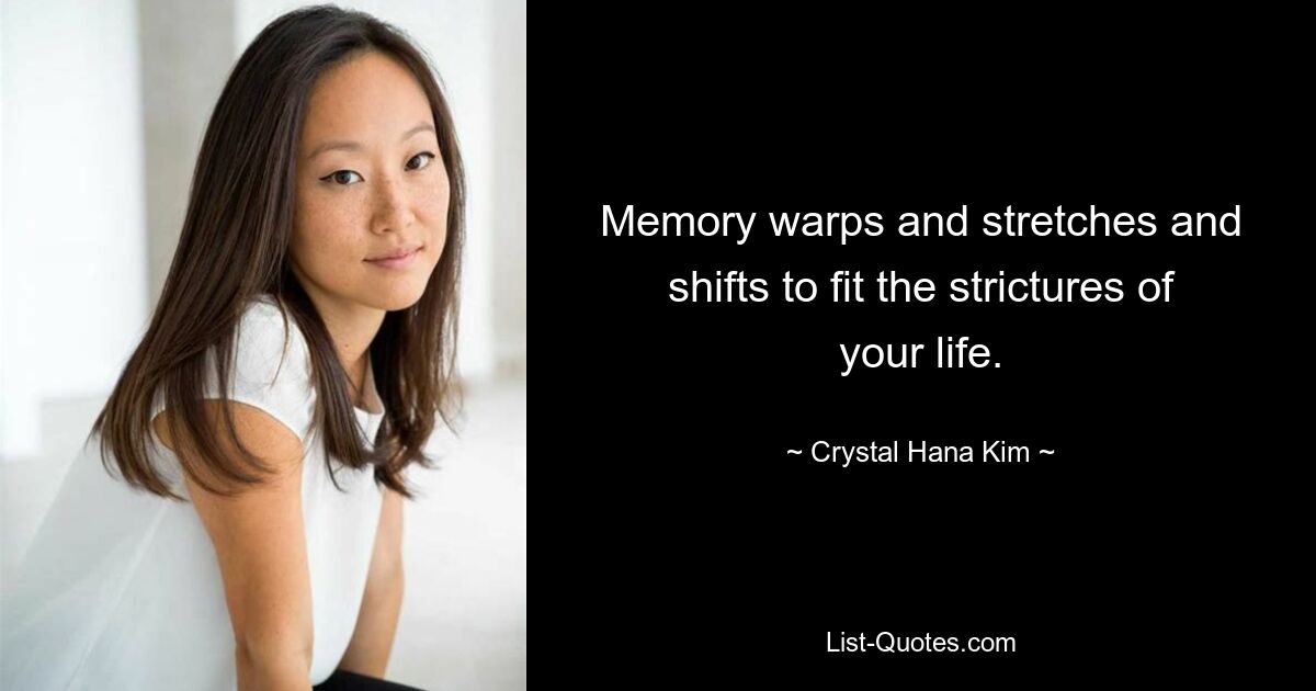 Memory warps and stretches and shifts to fit the strictures of your life. — © Crystal Hana Kim