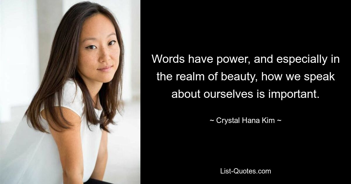 Words have power, and especially in the realm of beauty, how we speak about ourselves is important. — © Crystal Hana Kim