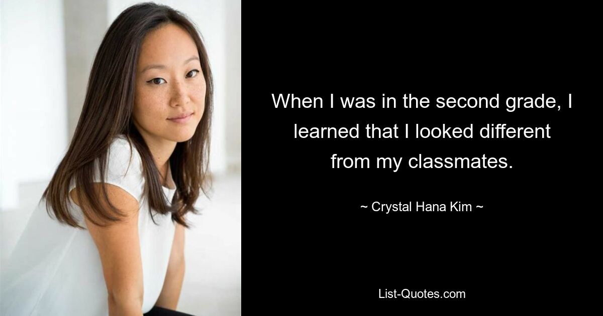 When I was in the second grade, I learned that I looked different from my classmates. — © Crystal Hana Kim