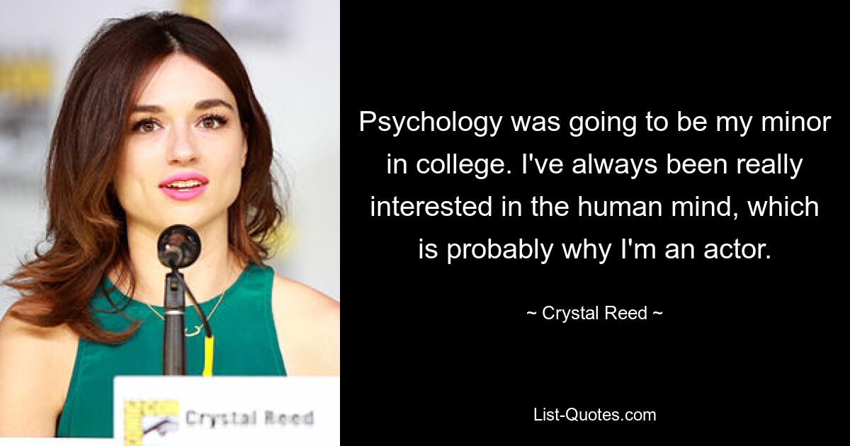 Psychology was going to be my minor in college. I've always been really interested in the human mind, which is probably why I'm an actor. — © Crystal Reed