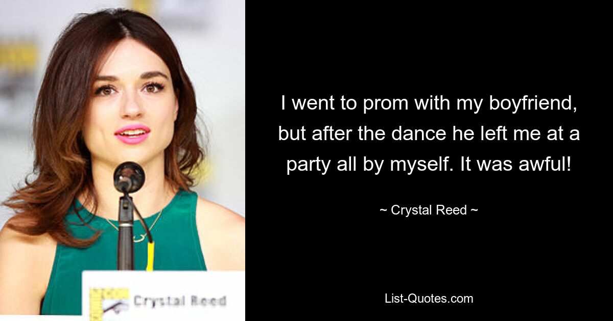 I went to prom with my boyfriend, but after the dance he left me at a party all by myself. It was awful! — © Crystal Reed