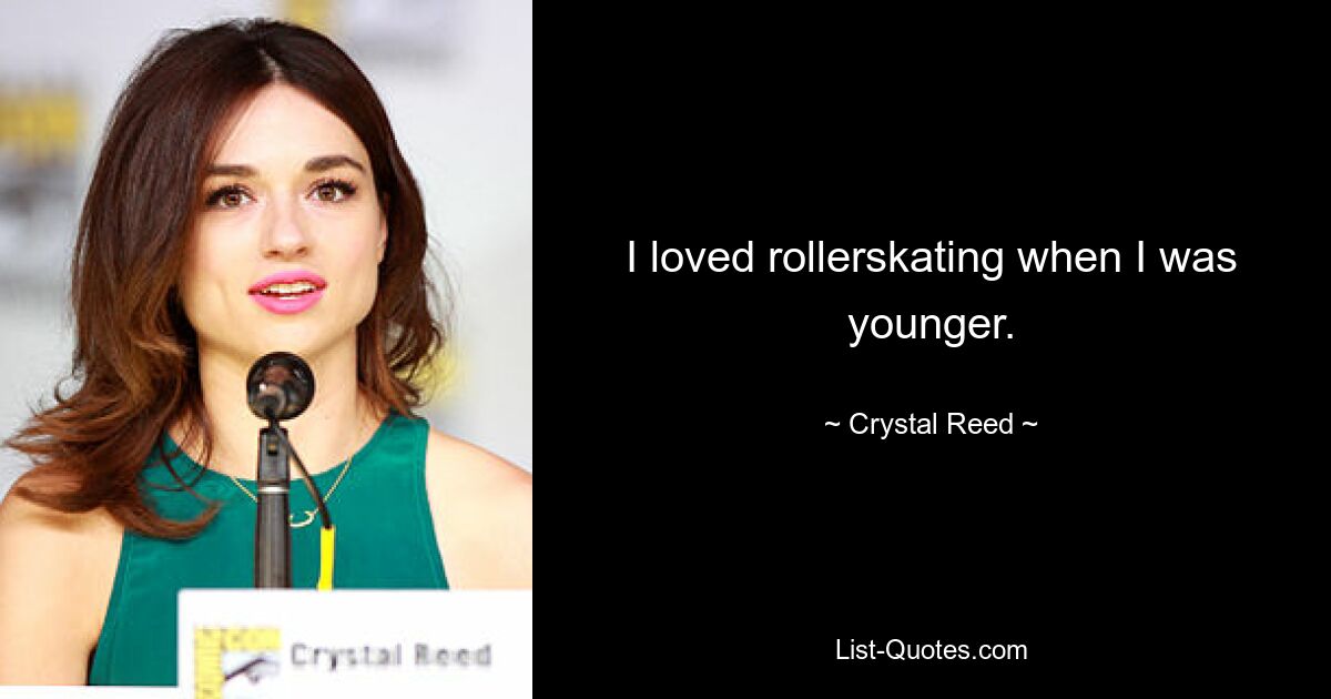 I loved rollerskating when I was younger. — © Crystal Reed