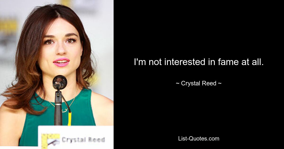 I'm not interested in fame at all. — © Crystal Reed