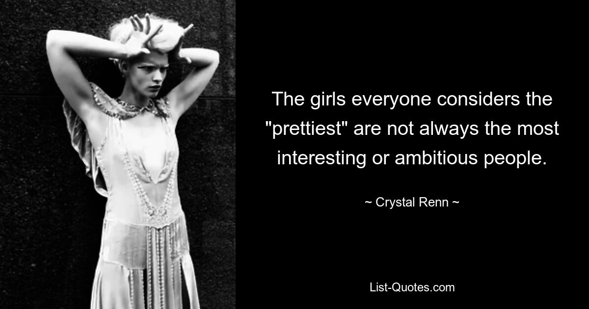 The girls everyone considers the "prettiest" are not always the most interesting or ambitious people. — © Crystal Renn