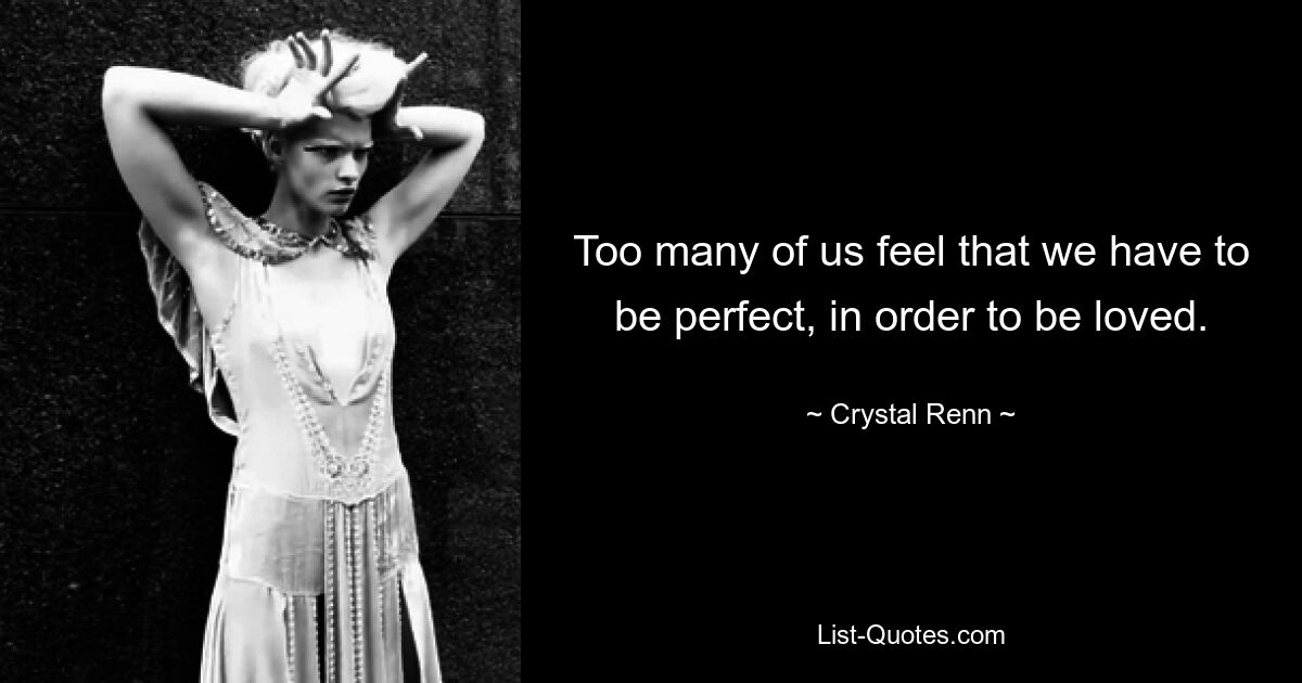 Too many of us feel that we have to be perfect, in order to be loved. — © Crystal Renn