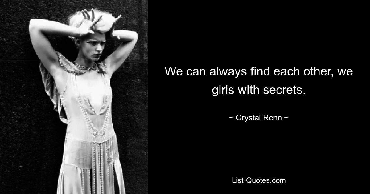 We can always find each other, we girls with secrets. — © Crystal Renn