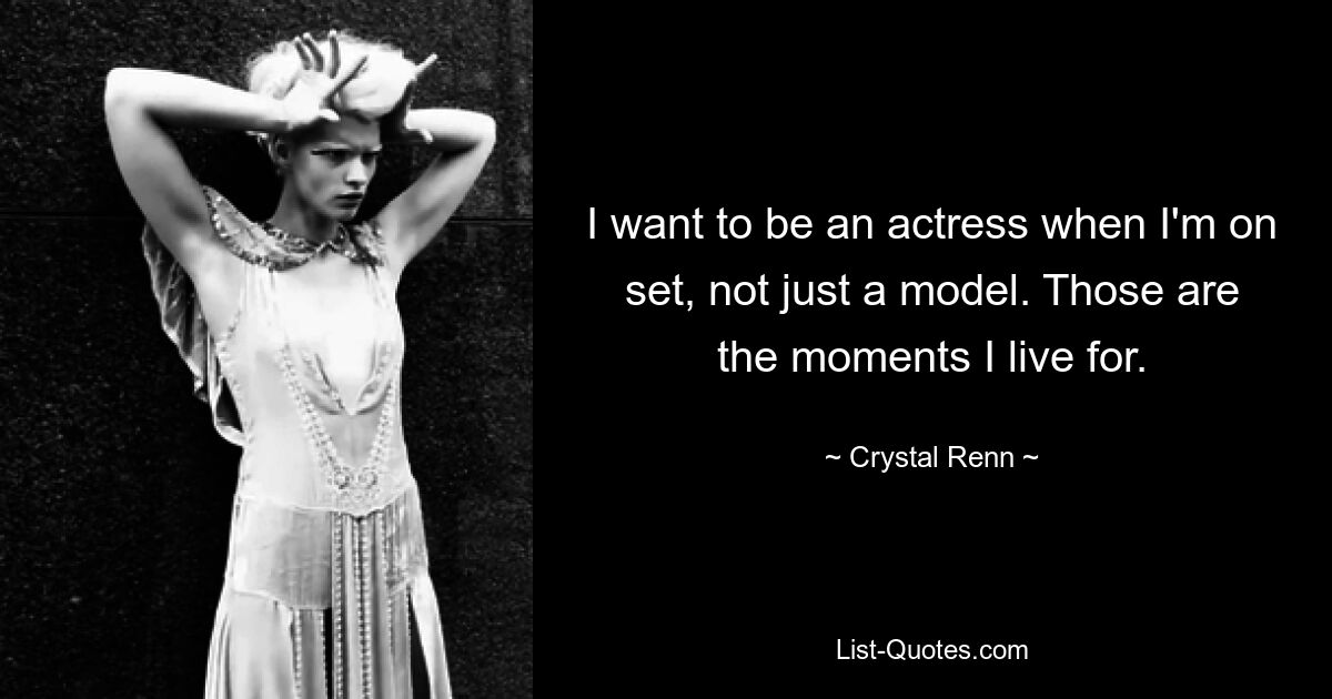 I want to be an actress when I'm on set, not just a model. Those are the moments I live for. — © Crystal Renn