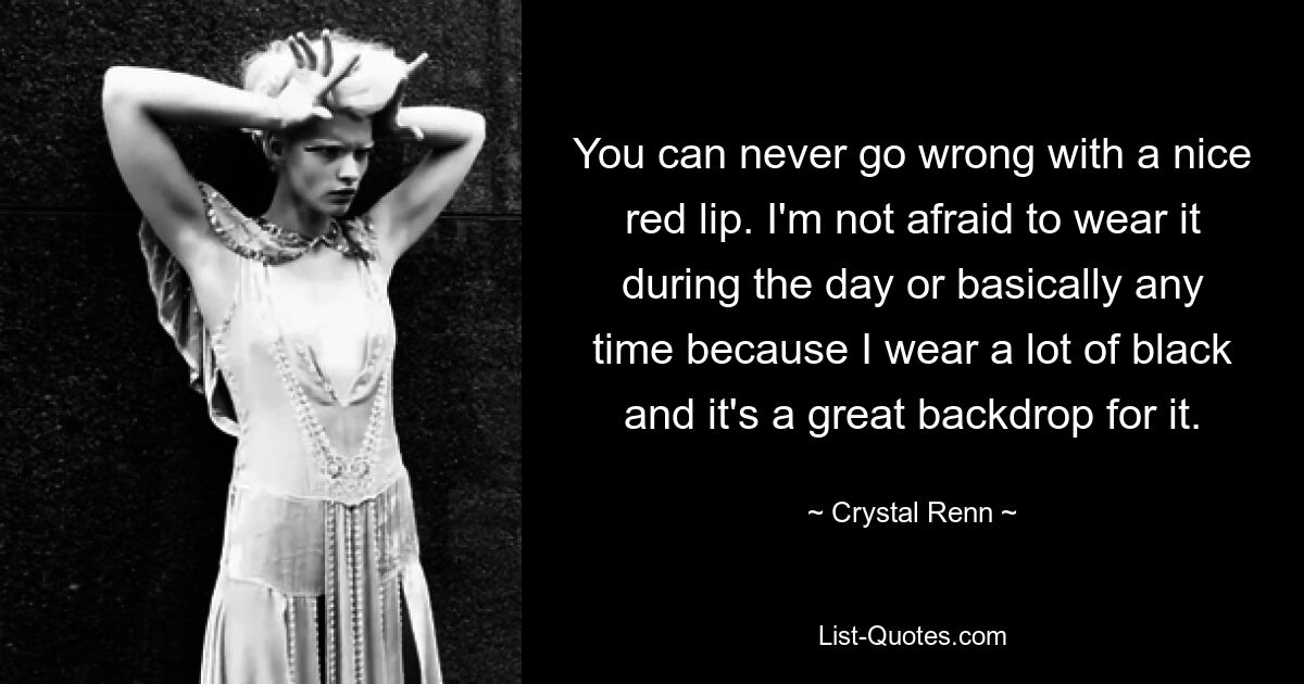 You can never go wrong with a nice red lip. I'm not afraid to wear it during the day or basically any time because I wear a lot of black and it's a great backdrop for it. — © Crystal Renn