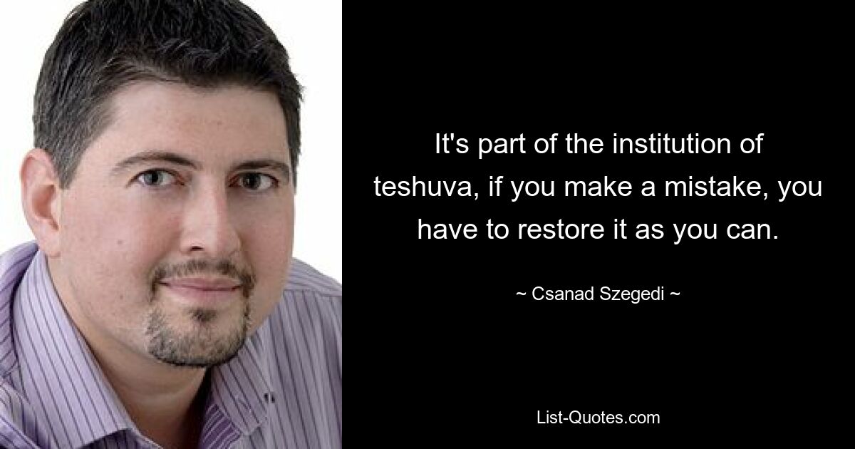 It's part of the institution of teshuva, if you make a mistake, you have to restore it as you can. — © Csanad Szegedi