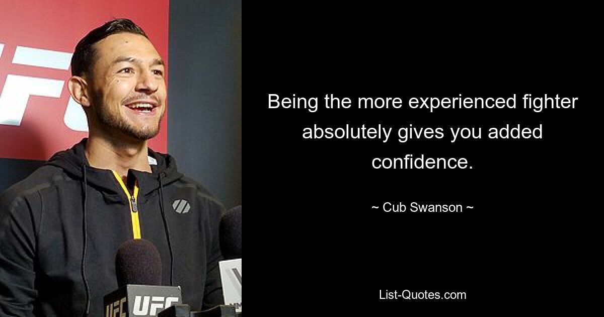 Being the more experienced fighter absolutely gives you added confidence. — © Cub Swanson