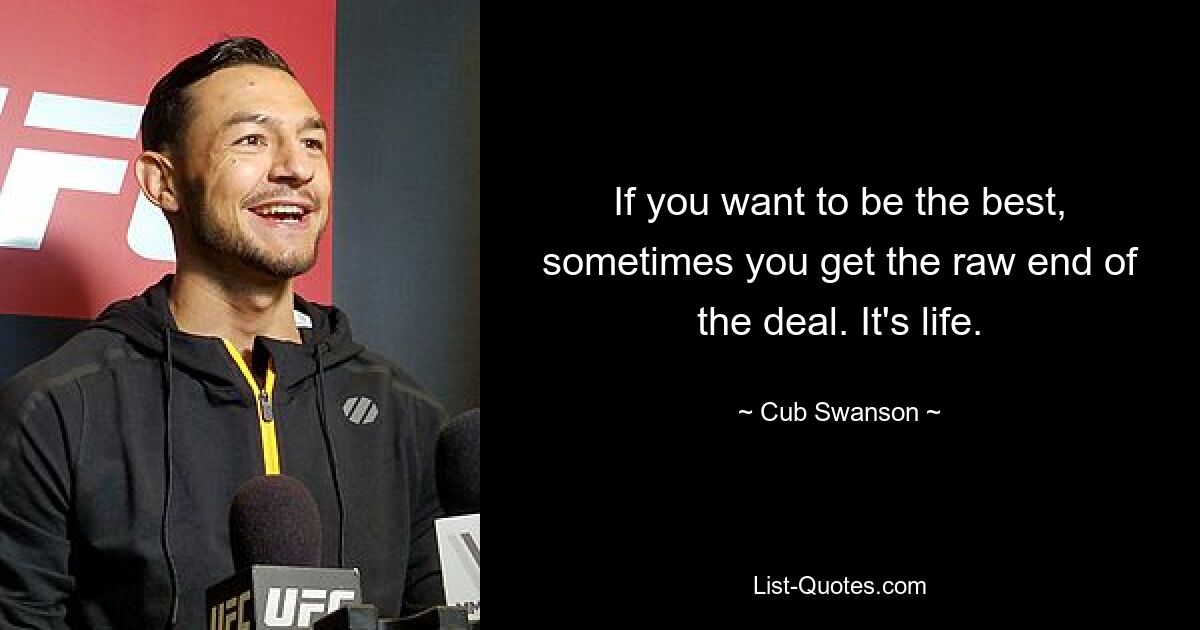 If you want to be the best, sometimes you get the raw end of the deal. It's life. — © Cub Swanson