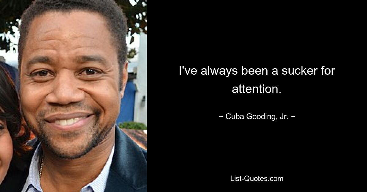 I've always been a sucker for attention. — © Cuba Gooding, Jr.