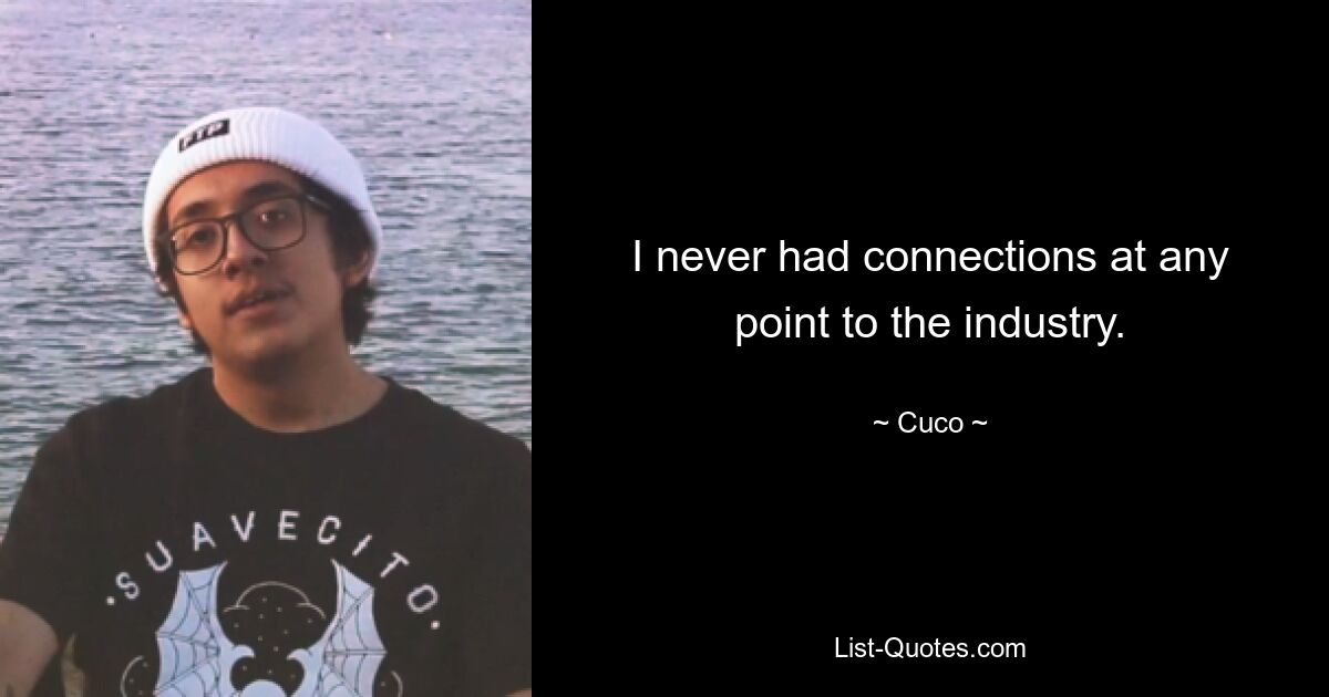 I never had connections at any point to the industry. — © Cuco