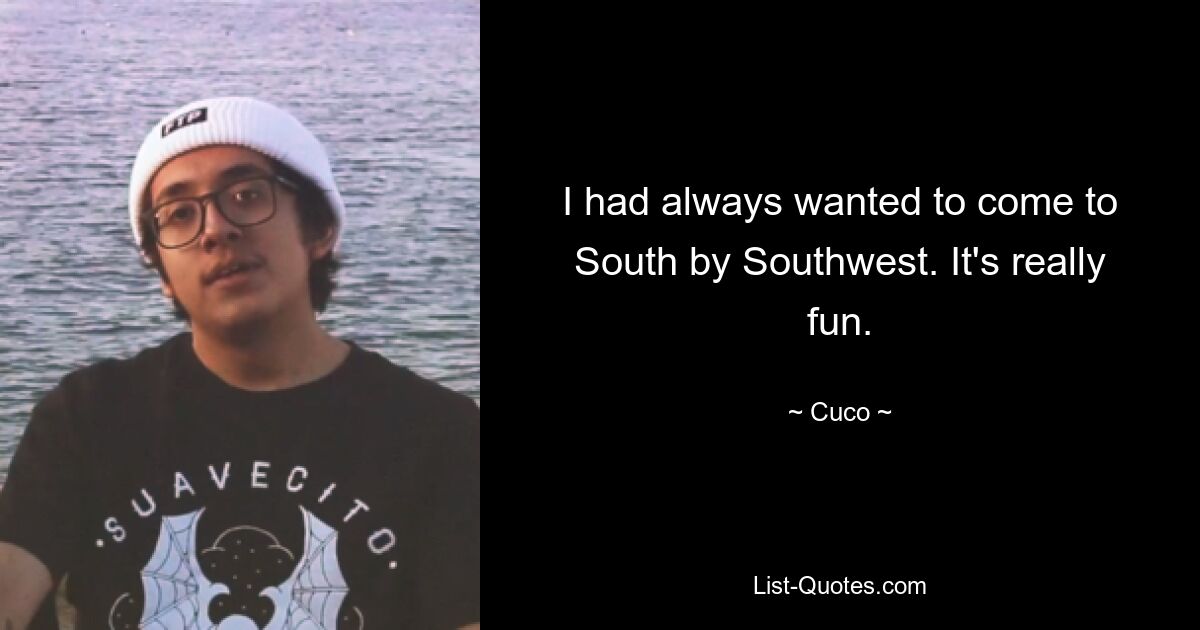 I had always wanted to come to South by Southwest. It's really fun. — © Cuco