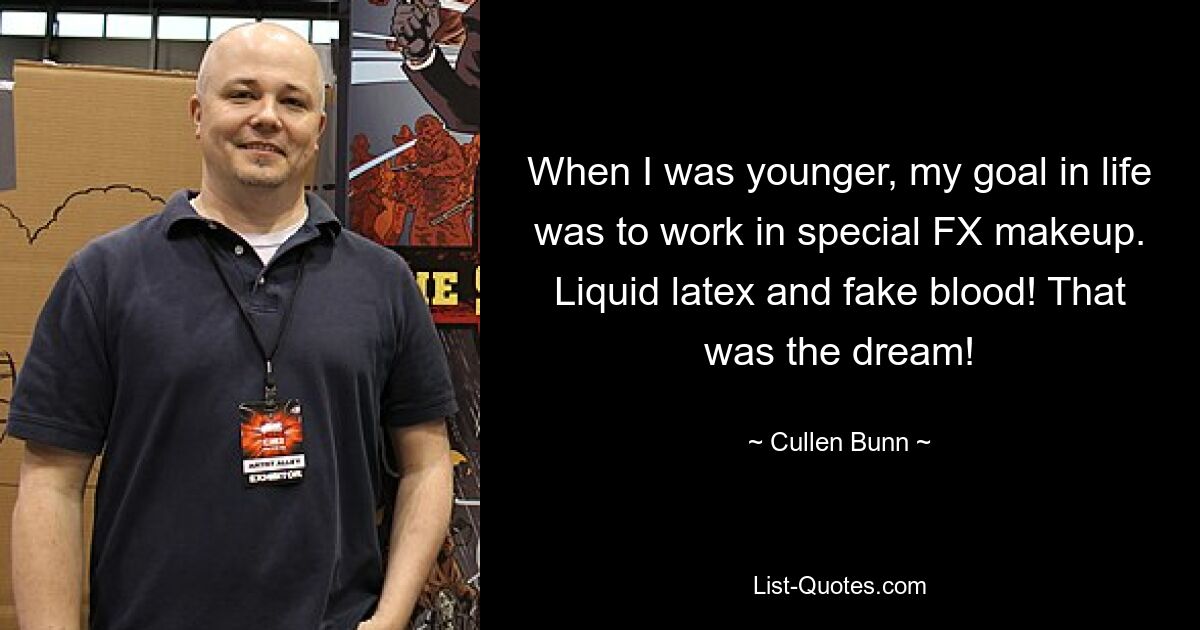 When I was younger, my goal in life was to work in special FX makeup. Liquid latex and fake blood! That was the dream! — © Cullen Bunn