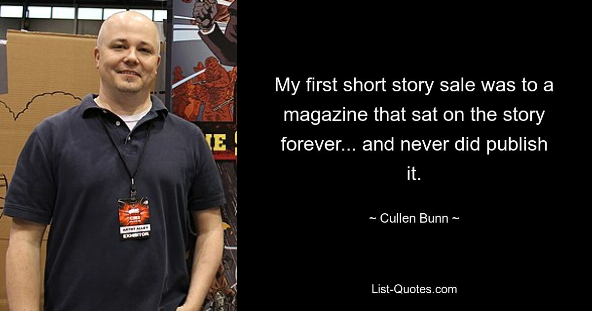 My first short story sale was to a magazine that sat on the story forever... and never did publish it. — © Cullen Bunn