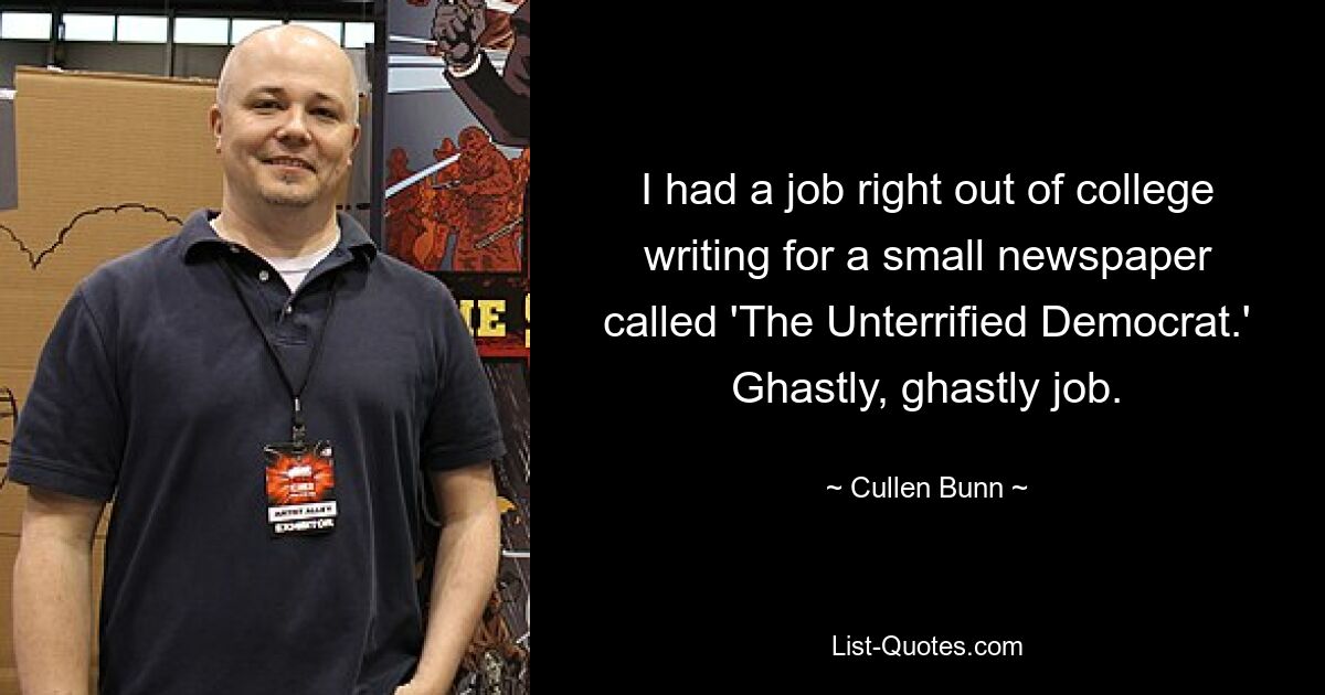 I had a job right out of college writing for a small newspaper called 'The Unterrified Democrat.' Ghastly, ghastly job. — © Cullen Bunn