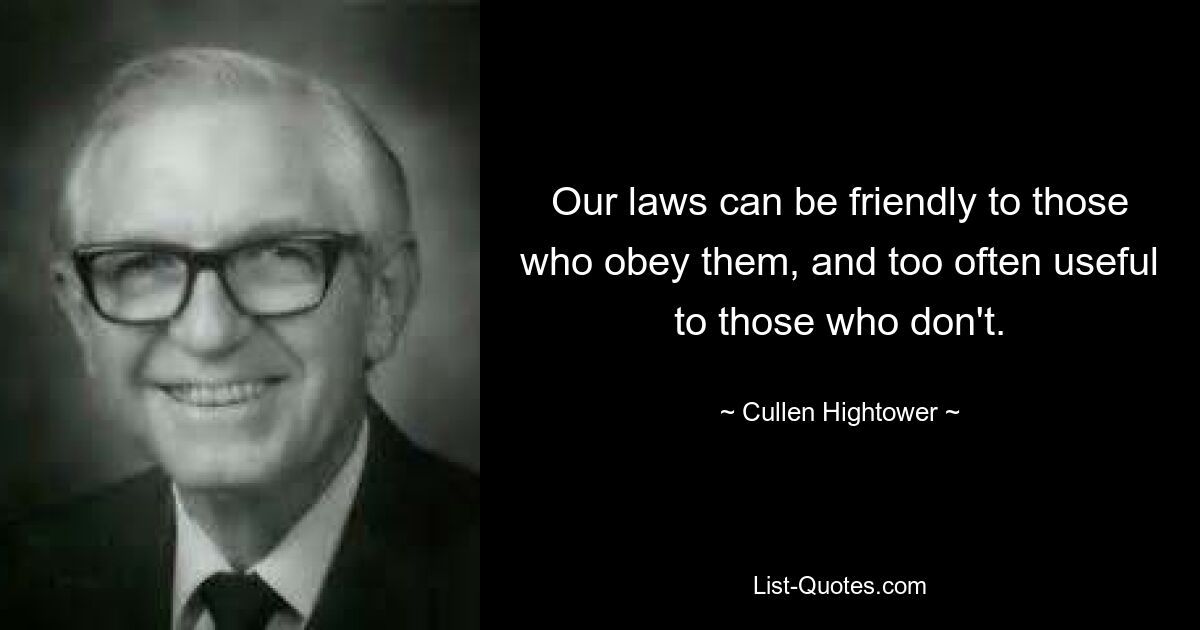 Our laws can be friendly to those who obey them, and too often useful to those who don't. — © Cullen Hightower