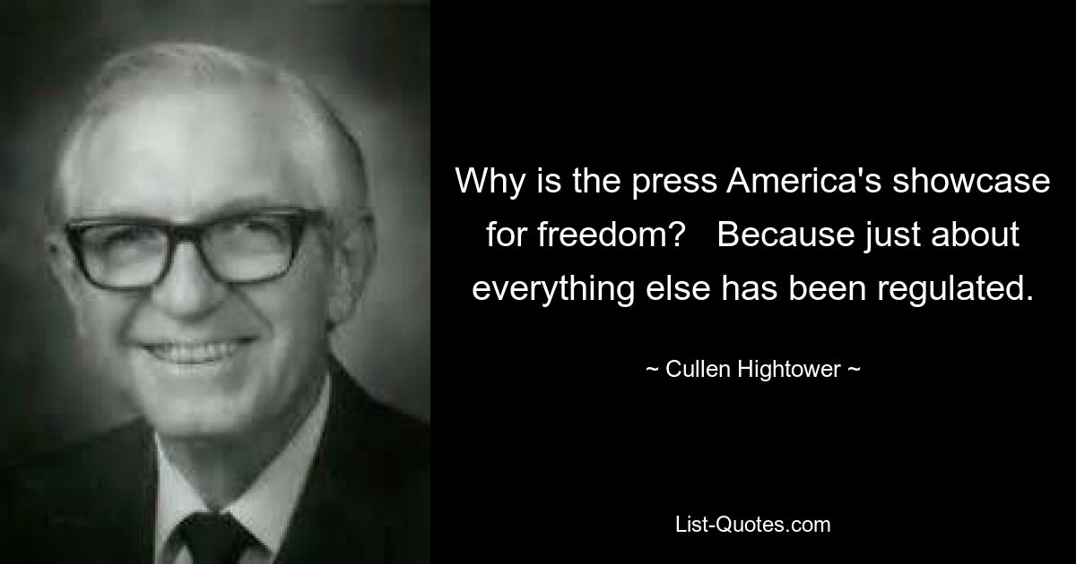 Why is the press America's showcase for freedom?   Because just about everything else has been regulated. — © Cullen Hightower