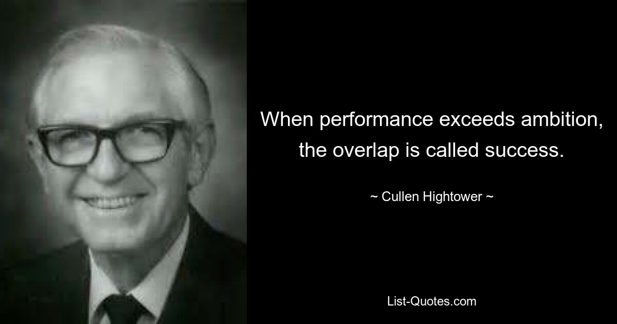 When performance exceeds ambition, the overlap is called success. — © Cullen Hightower